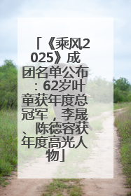 《乘风2025》成团名单公布：62岁叶童获年度总冠军，李晟、陈德容获年度高光人物