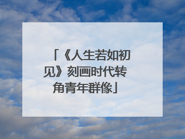 《人生若如初见》刻画时代转角青年群像