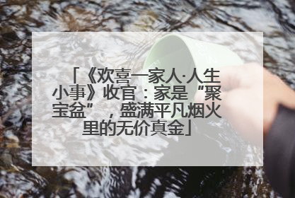 《欢喜一家人·人生小事》收官：家是“聚宝盆”，盛满平凡烟火里的无价真金