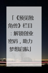 《预见独角兽》栏目：解锁创业密码，助力梦想启航