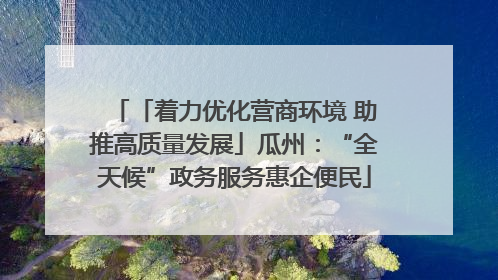「着力优化营商环境 助推高质量发展」瓜州：“全天候”政务服务惠企便民