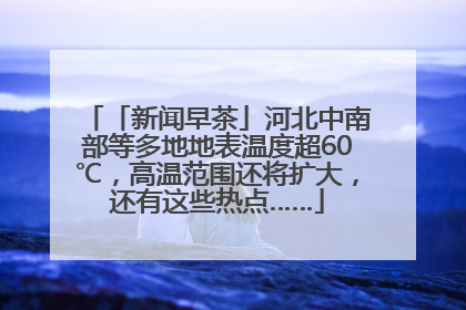 「新闻早茶」河北中南部等多地地表温度超60℃，高温范围还将扩大，还有这些热点……