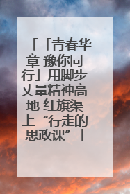 「青春华章 豫你同行」用脚步丈量精神高地 红旗渠上“行走的思政课”