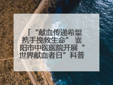“献血传递希望 携手挽救生命” 襄阳市中医医院开展“世界献血者日”科普宣传活动