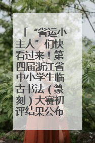 “省运小主人”们快看过来！第四届浙江省中小学生临古书法（篆刻）大赛初评结果公布