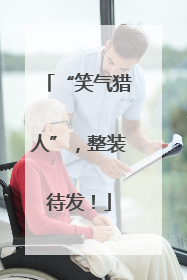 “笑气猎人”，整装待发！