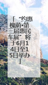“约惠槐荫•第三届惠民车展”将于6月14日至15日举办