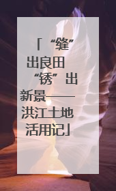 “缝”出良田 “锈”出新景——洪江土地活用记