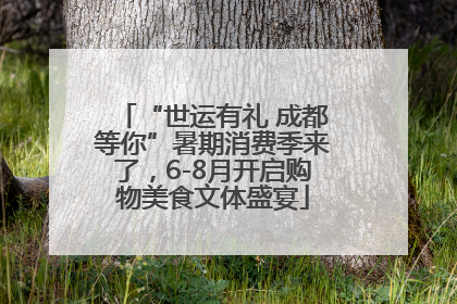 “世运有礼 成都等你”暑期消费季来了，6-8月开启购物美食文体盛宴