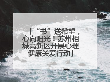 “书”送希望，心向阳光！苏州相城高新区开展心理健康关爱行动