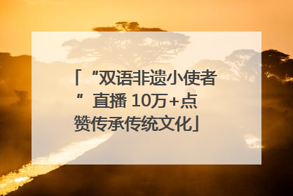 “双语非遗小使者”直播 10万+点赞传承传统文化