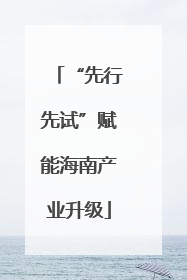 “先行先试”赋能海南产业升级
