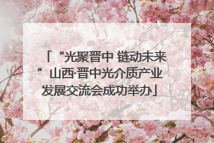 “光聚晋中 链动未来”山西·晋中光介质产业发展交流会成功举办
