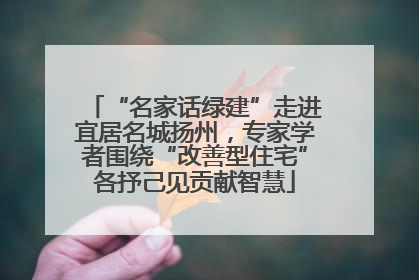 “名家话绿建”走进宜居名城扬州，专家学者围绕“改善型住宅”各抒己见贡献智慧