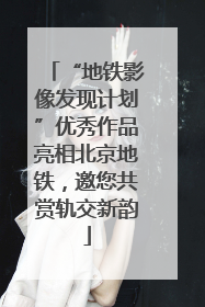 “地铁影像发现计划”优秀作品亮相北京地铁，邀您共赏轨交新韵