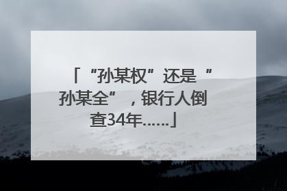 “孙某权”还是“孙某全”，银行人倒查34年……
