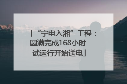 “宁电入湘”工程：圆满完成168小时 试运行开始送电