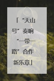 “天山号”奏响“一带一路”合作新乐章