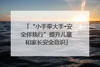 “小手牵大手•安全伴我行”提升儿童和家长安全意识