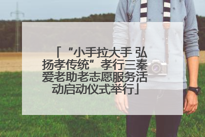 “小手拉大手 弘扬孝传统”孝行三秦爱老助老志愿服务活动启动仪式举行