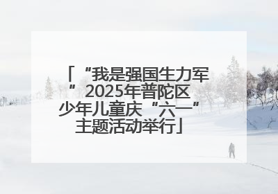 “我是强国生力军”2025年普陀区少年儿童庆“六一”主题活动举行