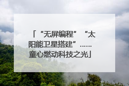 “无屏编程”“太阳能卫星搭建”……童心燃动科技之光