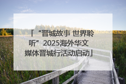 “晋城故事 世界聆听”2025海外华文媒体晋城行活动启动