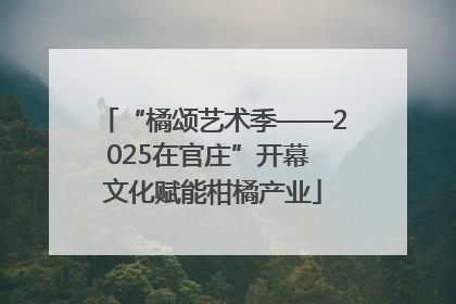 “橘颂艺术季——2025在官庄”开幕 文化赋能柑橘产业