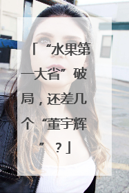 “水果第一大省”破局，还差几个“董宇辉”？