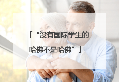 “没有国际学生的哈佛不是哈佛”