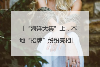 “海洋大集”上，本地“招牌”纷纷亮相