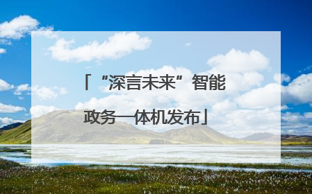 “深言未来”智能政务一体机发布