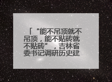 “能不吊顶就不吊顶，能不贴砖就不贴砖”，吉林省委书记调研历史建筑修缮