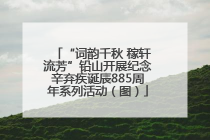 “词韵千秋 稼轩流芳”铅山开展纪念辛弃疾诞辰885周年系列活动（图）
