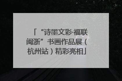 “诗墨文彩·福联闽浙”书画作品展（杭州站）精彩亮相