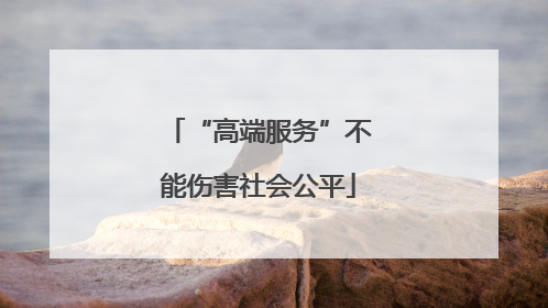 “高端服务”不能伤害社会公平