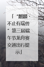 “麒麟・不止有瑞兽”第三届端午节龙舟赛交通出行提示