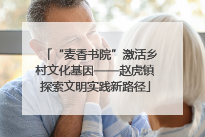 “麦香书院”激活乡村文化基因——赵虎镇探索文明实践新路径