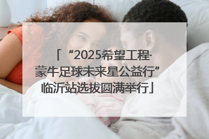 “2025希望工程·蒙牛足球未来星公益行”临沂站选拔圆满举行