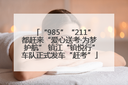“985”“211”都赶来“爱心送考·为梦护航” 镇江“镇悦行”车队正式发车“赶考”