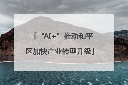 “AI+”推动和平区加快产业转型升级