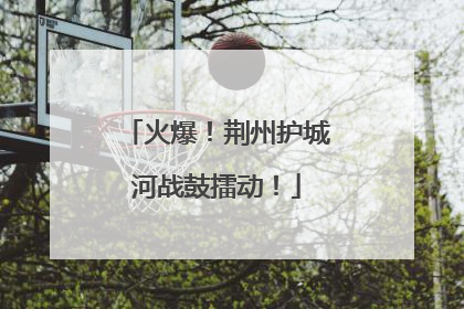 火爆！荆州护城河战鼓擂动！