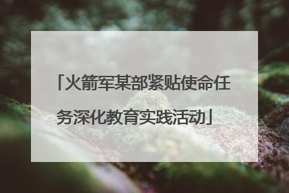 火箭军某部紧贴使命任务深化教育实践活动