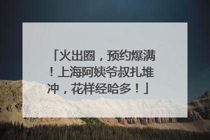 火出圈，预约爆满！上海阿姨爷叔扎堆冲，花样经哈多！