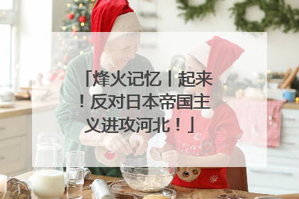 烽火记忆丨起来！反对日本帝国主义进攻河北！