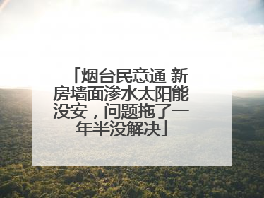 烟台民意通 新房墙面渗水太阳能没安，问题拖了一年半没解决
