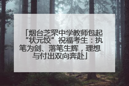 烟台芝罘中学教师包起“状元饺”祝福考生：执笔为剑、落笔生辉，理想与付出双向奔赴