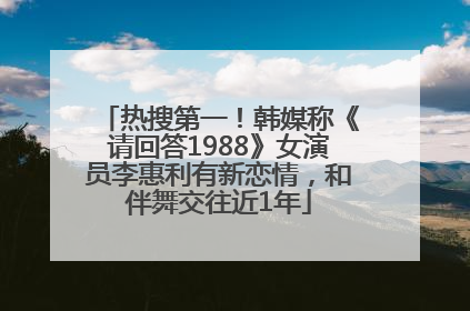 热搜第一！韩媒称《请回答1988》女演员李惠利有新恋情，和伴舞交往近1年