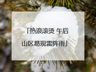 热浪滚烫 午后山区易现雷阵雨