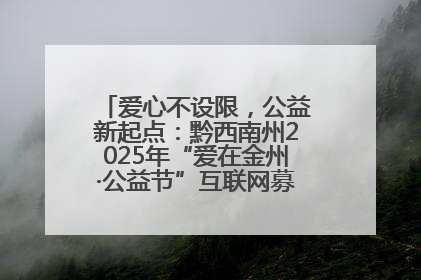 爱心不设限，公益新起点：黔西南州2025年“爱在金州·公益节”互联网募捐活动正式启动